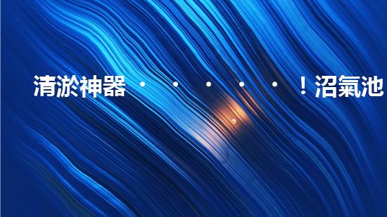 清淤神器！沼氣池污泥再無難題，讓你的能源寶庫更持久！